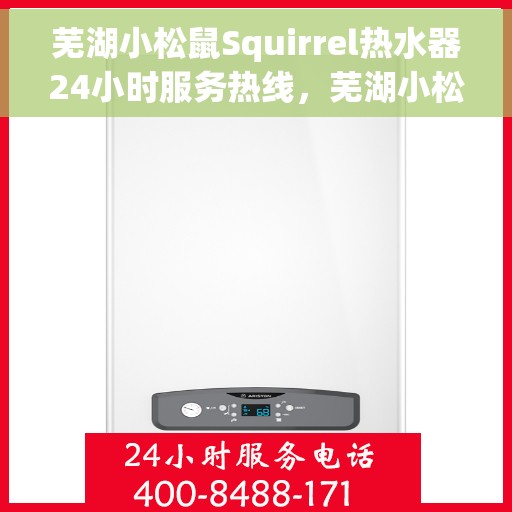 芜湖小松鼠Squirrel热水器24小时服务热线，芜湖小松鼠Squirrel热水器全天候服务热线，专业解决您的热水需求