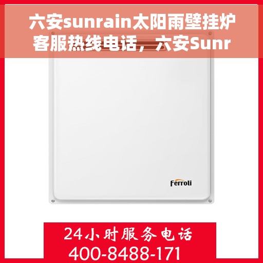 六安sunrain太阳雨壁挂炉客服热线电话,六安Sunrain太阳雨壁挂炉客服热线电话详解 六安sunrain太阳雨壁挂炉客服热线电话,六安Sunrain太阳雨壁挂炉客服热线电话详解