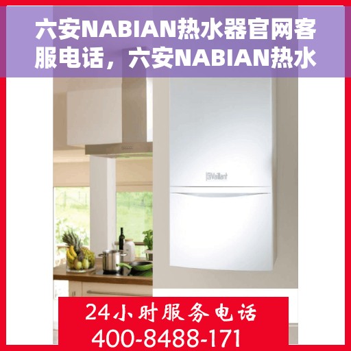 六安NABIAN热水器官网客服电话,六安NABIAN热水器官网客服热线及售后服务电话 六安NABIAN热水器官网客服电话,六安NABIAN热水器官网客服热线及售后服务电话