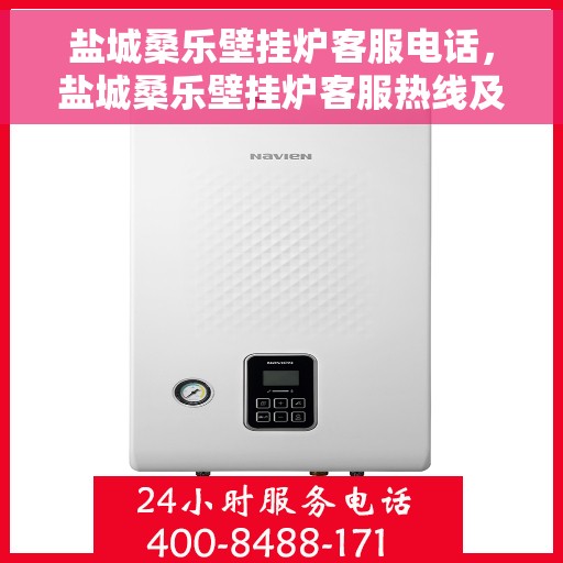 盐城桑乐壁挂炉客服电话，盐城桑乐壁挂炉客服热线及售后支持服务指南