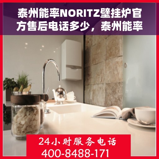 泰州能率NORITZ壁挂炉官方售后电话多少，泰州能率NORITZ壁挂炉售后服务热线及电话全攻略