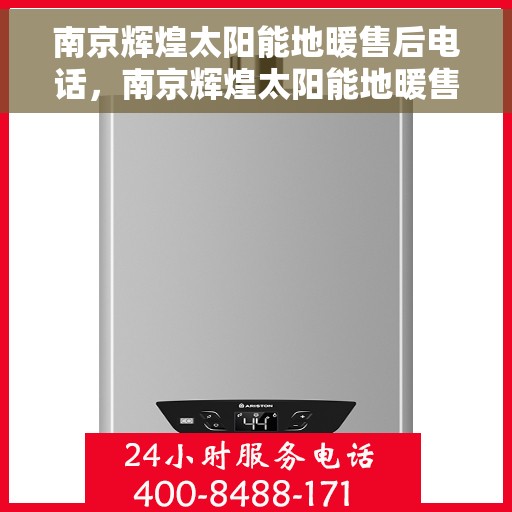 南京辉煌太阳能地暖售后电话，南京辉煌太阳能地暖售后服务热线及电话全解析