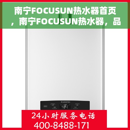 南宁FOCUSUN热水器首页，南宁FOCUSUN热水器，品质生活的首选之选