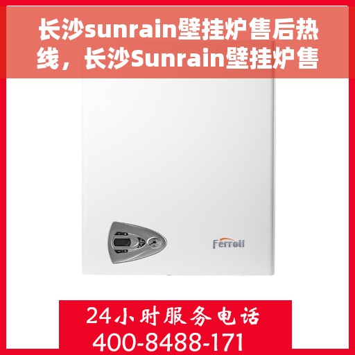 长沙sunrain壁挂炉售后热线，长沙Sunrain壁挂炉售后服务热线，专业团队为您提供贴心解决方案