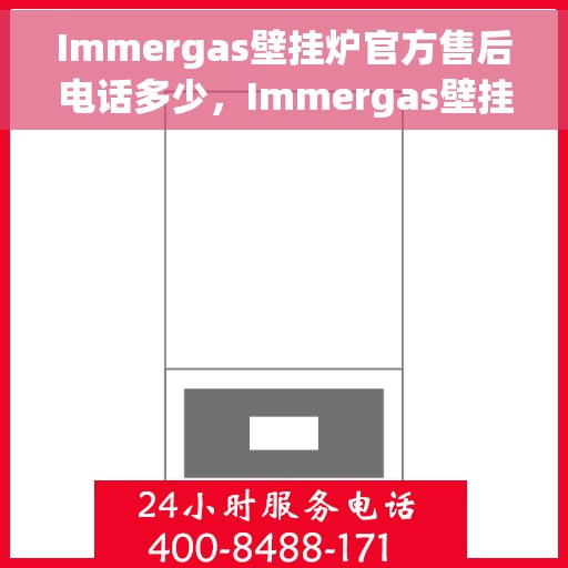 Immergas壁挂炉官方售后电话多少，Immergas壁挂炉售后电话专线及维修服务指南