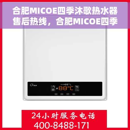 合肥MICOE四季沐歌热水器售后热线，合肥MICOE四季沐歌热水器售后服务热线及维修指南