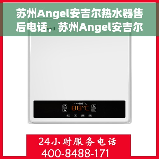 苏州Angel安吉尔热水器售后电话，苏州Angel安吉尔热水器售后服务热线及电话全攻略