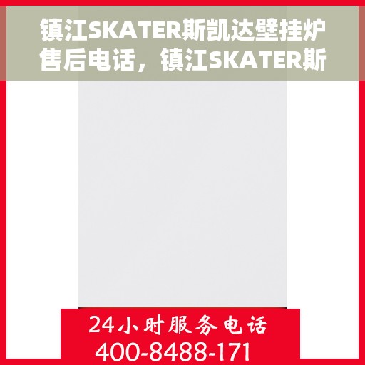 镇江SKATER斯凯达壁挂炉售后电话，镇江SKATER斯凯达壁挂炉售后服务热线及电话支持指南
