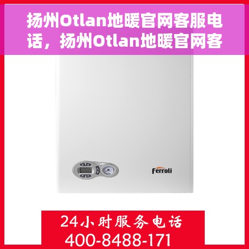 扬州Otlan地暖官网客服电话，扬州Otlan地暖官网客服热线电话公布