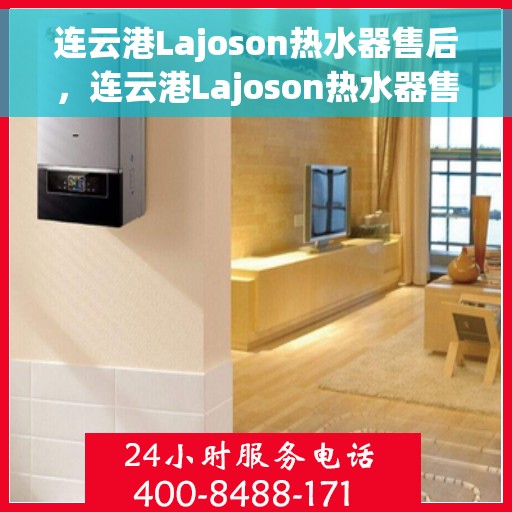 连云港Lajoson热水器售后,连云港Lajoson热水器售后服务支持详解 连云港Lajoson热水器售后,连云港Lajoson热水器售后服务支持详解