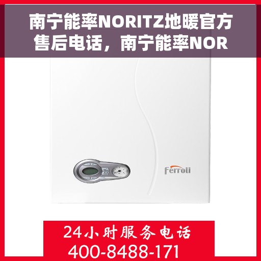 南宁能率NORITZ地暖官方售后电话,南宁能率NORITZ地暖官方售后电话及维修服务指南 南宁能率NORITZ地暖官方售后电话,南宁能率NORITZ地暖官方售后电话及维修服务指南