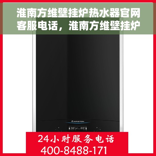 淮南方维壁挂炉热水器官网客服电话,淮南方维壁挂炉热水器官方客服热线及售后支持服务 淮南方维壁挂炉热水器官网客服电话,淮南方维壁挂炉热水器官方客服热线及售后支持服务