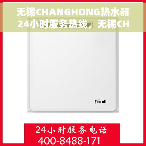 无锡CHANGHONG热水器24小时服务热线，无锡CHANGHONG热水器全天候服务热线，专业解决您的热水需求问题