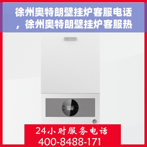 徐州奥特朗壁挂炉客服电话,徐州奥特朗壁挂炉客服热线及售后支持服务指南 徐州奥特朗壁挂炉客服电话,徐州奥特朗壁挂炉客服热线及售后支持服务指南