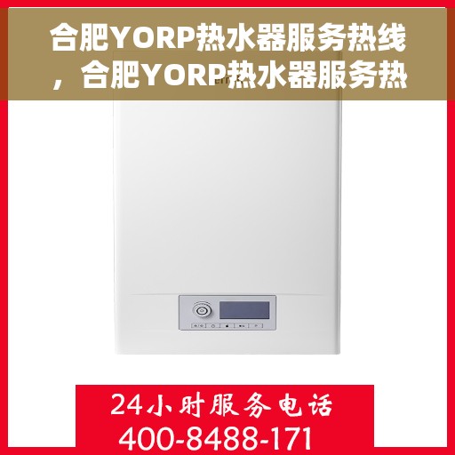 合肥YORP热水器服务热线，合肥YORP热水器服务热线，专业维修与售后支持
