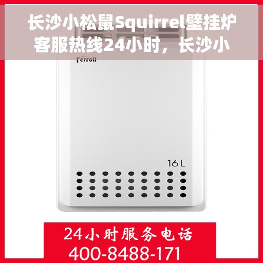 长沙小松鼠Squirrel壁挂炉客服热线24小时，长沙小松鼠Squirrel壁挂炉全天候客服热线支持
