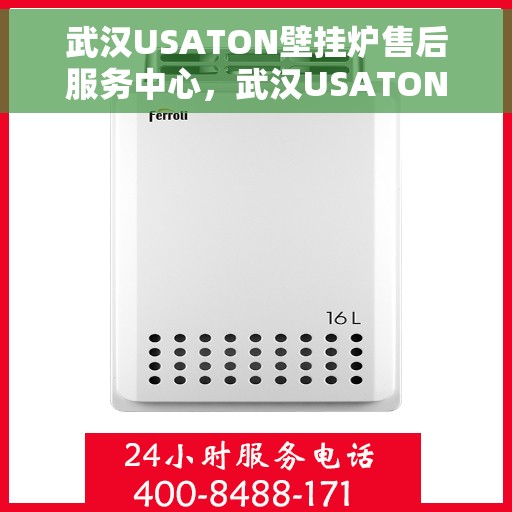 武汉USATON壁挂炉售后服务中心，武汉USATON壁挂炉售后服务中心，专业维修与优质服务并行