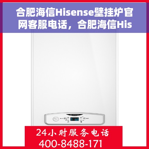合肥海信Hisense壁挂炉官网客服电话，合肥海信Hisense壁挂炉官网客服热线，专业解答与贴心服务。