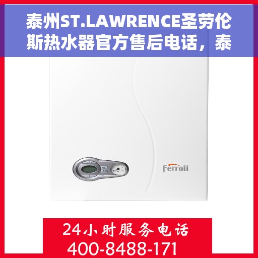 泰州ST.LAWRENCE圣劳伦斯热水器官方售后电话,泰州ST.LAWRENCE圣劳伦斯热水器售后官方联系电话 泰州ST.LAWRENCE圣劳伦斯热水器官方售后电话,泰州ST.LAWRENCE圣劳伦斯热水器售后官方联系电话