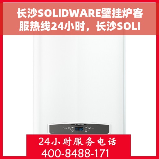 长沙SOLIDWARE壁挂炉客服热线24小时，长沙SOLIDWARE壁挂炉全天候客服热线，暖心服务，随时在线