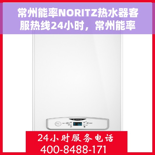常州能率NORITZ热水器客服热线24小时,常州能率NORITZ热水器全天候客服热线支持 常州能率NORITZ热水器客服热线24小时,常州能率NORITZ热水器全天候客服热线支持