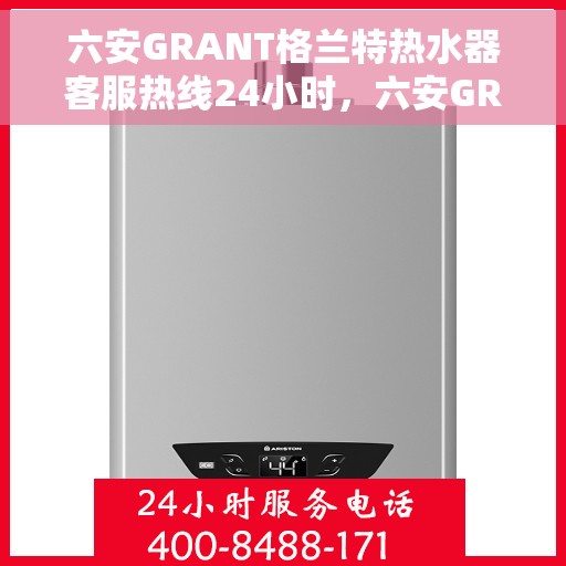 六安GRANT格兰特热水器客服热线24小时,六安GRANT格兰特热水器全天候客服热线服务 六安GRANT格兰特热水器客服热线24小时,六安GRANT格兰特热水器全天候客服热线服务