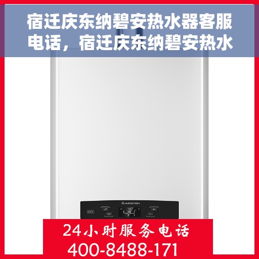 宿迁庆东纳碧安热水器客服电话,宿迁庆东纳碧安热水器客服热线及售后服务指南 宿迁庆东纳碧安热水器客服电话,宿迁庆东纳碧安热水器客服热线及售后服务指南