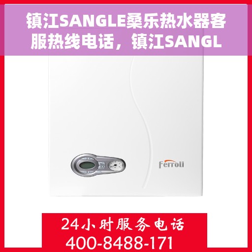 镇江SANGLE桑乐热水器客服热线电话,镇江SANGLE桑乐热水器客服热线全攻略,专业解答,贴心服务 镇江SANGLE桑乐热水器客服热线电话,镇江SANGLE桑乐热水器客服热线全攻略,专业解答,贴心服务