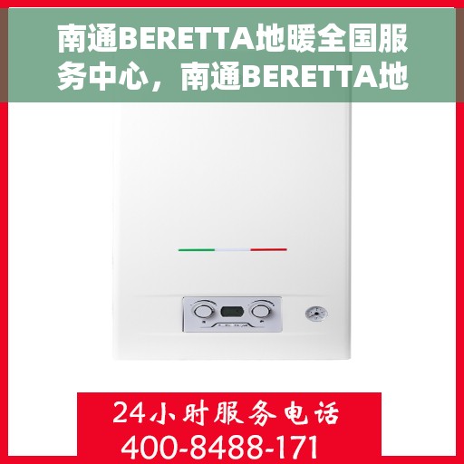 南通BERETTA地暖全国服务中心，南通BERETTA地暖一站式服务中心，专业维修与售后无忧体验