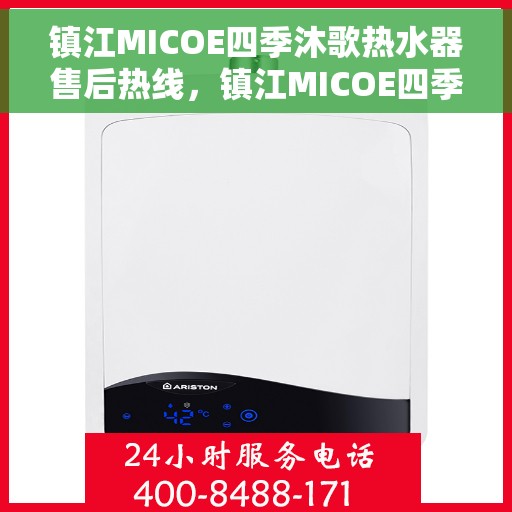 镇江MICOE四季沐歌热水器售后热线，镇江MICOE四季沐歌热水器售后服务热线及维修指南