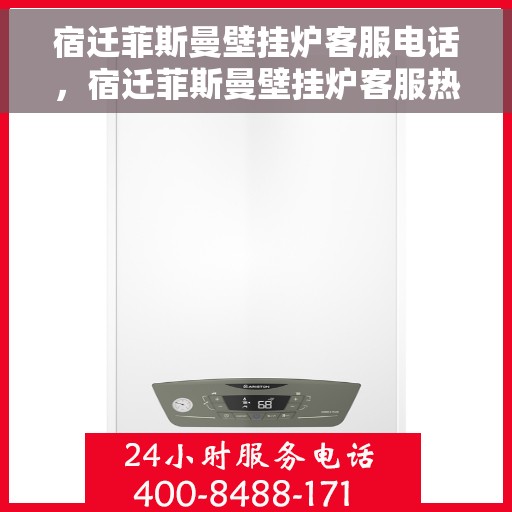 宿迁菲斯曼壁挂炉客服电话，宿迁菲斯曼壁挂炉客服热线及联系方式