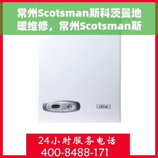 常州Scotsman斯科茨曼地暖维修,常州Scotsman斯科茨曼地暖专业维修服务 常州Scotsman斯科茨曼地暖维修,常州Scotsman斯科茨曼地暖专业维修服务