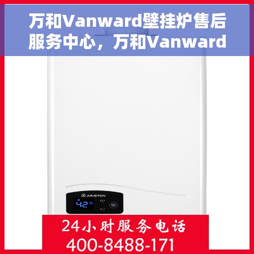 万和Vanward壁挂炉售后服务中心，万和Vanward壁挂炉售后服务中心，专业维修与贴心服务