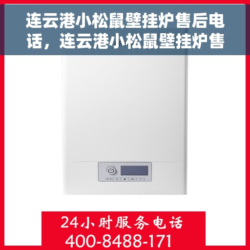 连云港小松鼠壁挂炉售后电话，连云港小松鼠壁挂炉售后服务热线及维修指南