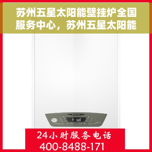 苏州五星太阳能壁挂炉全国服务中心，苏州五星太阳能壁挂炉全国服务中心，专业维修，一站式服务体验