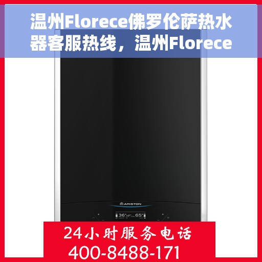 温州Florece佛罗伦萨热水器客服热线,温州Florece佛罗伦萨热水器客服热线,专业解答,贴心服务 温州Florece佛罗伦萨热水器客服热线,温州Florece佛罗伦萨热水器客服热线,专业解答,贴心服务