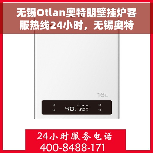 无锡Otlan奥特朗壁挂炉客服热线24小时，无锡奥特朗壁挂炉全天候客服热线支持