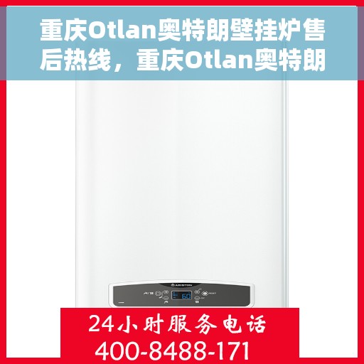 重庆Otlan奥特朗壁挂炉售后热线，重庆Otlan奥特朗壁挂炉售后服务热线及维修指南