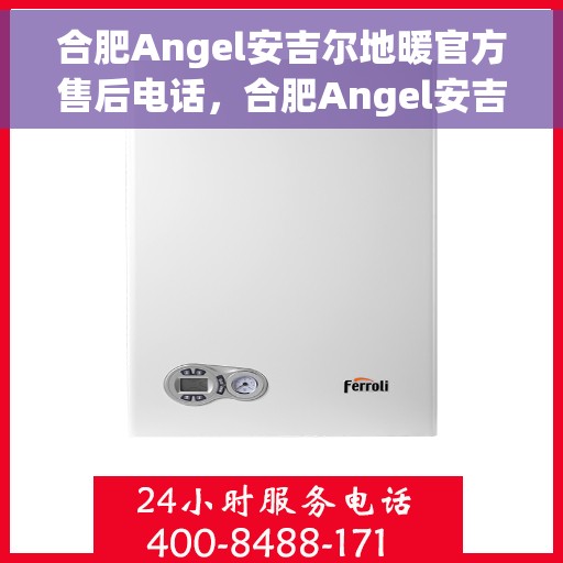 合肥Angel安吉尔地暖官方售后电话，合肥Angel安吉尔地暖官方售后热线，专业服务，温暖您的冬季生活