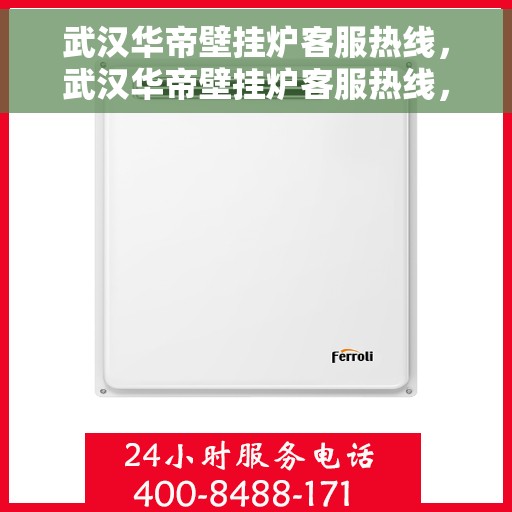 武汉华帝壁挂炉客服热线，武汉华帝壁挂炉客服热线，专业解答与售后无忧服务
