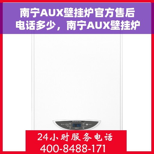 南宁AUX壁挂炉官方售后电话多少,南宁AUX壁挂炉售后电话官方查询及维修服务指南 南宁AUX壁挂炉官方售后电话多少,南宁AUX壁挂炉售后电话官方查询及维修服务指南