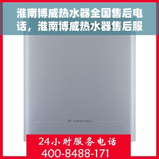淮南博威热水器全国售后电话，淮南博威热水器售后服务热线及电话全攻略