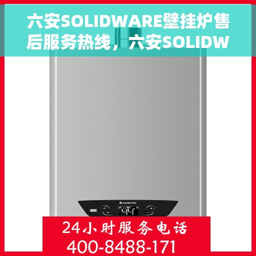 六安SOLIDWARE壁挂炉售后服务热线，六安SOLIDWARE壁挂炉售后服务热线，专业团队，贴心服务，为您解答疑问，保障您的温暖生活。