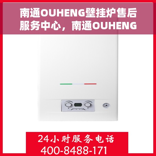 南通OUHENG壁挂炉售后服务中心，南通OUHENG壁挂炉售后服务中心，专业维修与贴心服务