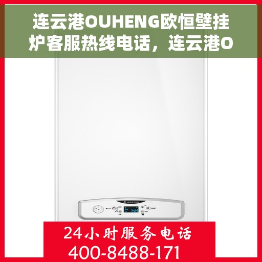 连云港OUHENG欧恒壁挂炉客服热线电话，连云港OUHENG欧恒壁挂炉客服热线全攻略，专业解答，一键拨打解您之忧！