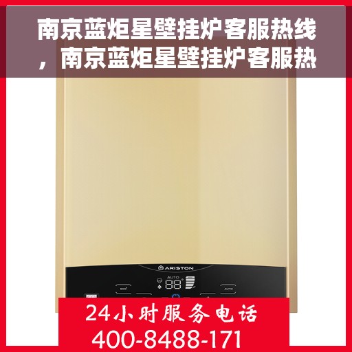南京蓝炬星壁挂炉客服热线，南京蓝炬星壁挂炉客服热线，专业解答，温暖您的生活