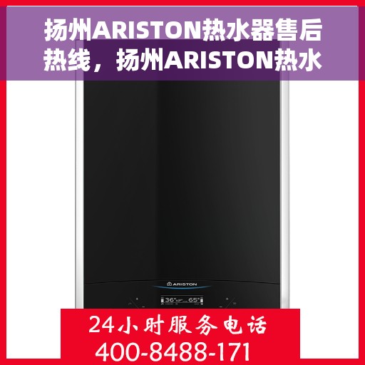 扬州ARISTON热水器售后热线,扬州ARISTON热水器售后热线,专业维修与快速服务指南 扬州ARISTON热水器售后热线,扬州ARISTON热水器售后热线,专业维修与快速服务指南