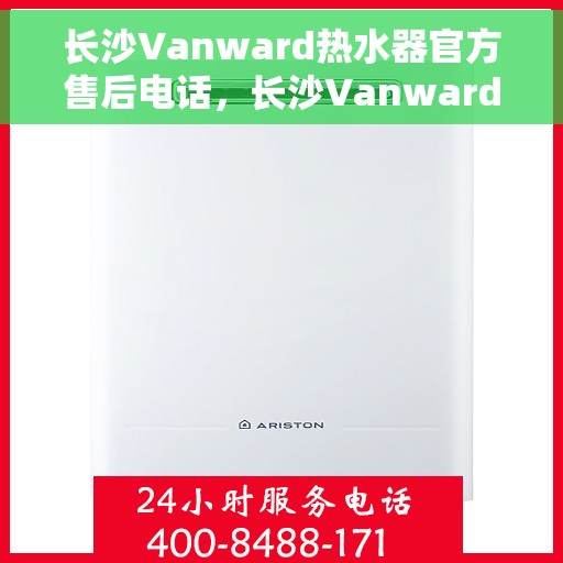 长沙Vanward热水器官方售后电话,长沙Vanward热水器售后官方联系电话服务专线 长沙Vanward热水器官方售后电话,长沙Vanward热水器售后官方联系电话服务专线