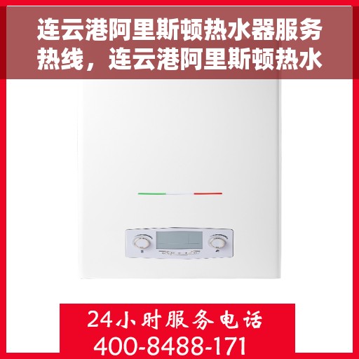 连云港阿里斯顿热水器服务热线，连云港阿里斯顿热水器服务热线，专业维修与售后支持团队为您服务