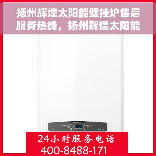 扬州辉煌太阳能壁挂炉售后服务热线，扬州辉煌太阳能壁挂炉售后服务热线——专业维修与技术支持团队为您解答疑惑